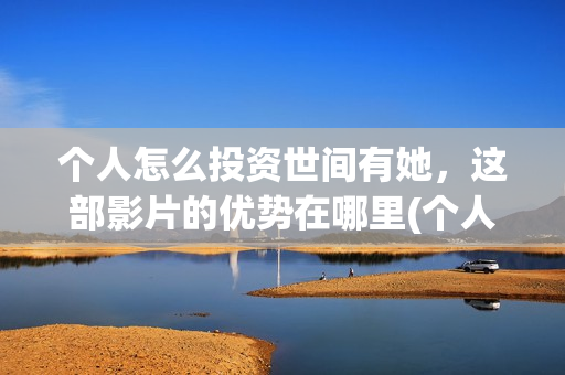 个人怎么投资世间有她，这部影片的优势在哪里(个人怎么投资世贸公司)