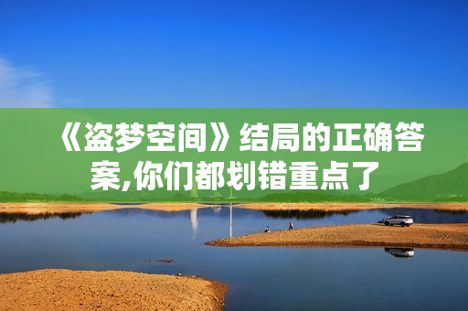 《盗梦空间》结局的正确答案,你们都划错重点了
