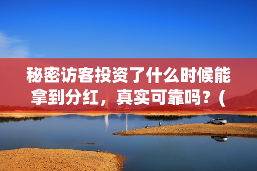 秘密访客投资了什么时候能拿到分红，真实可靠吗？(秘密访客投资了多少钱)