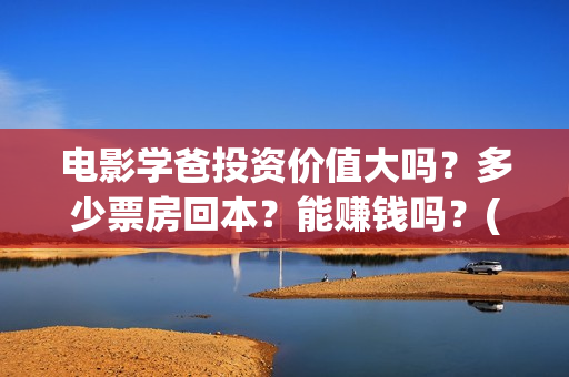 电影学爸投资价值大吗？多少票房回本？能赚钱吗？(学爸电影演员)
