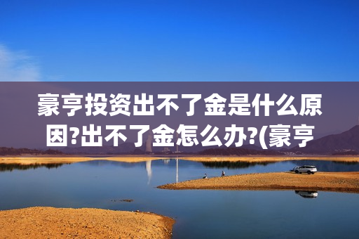 豪亨投资出不了金是什么原因?出不了金怎么办?(豪亨投资管理有限公司)