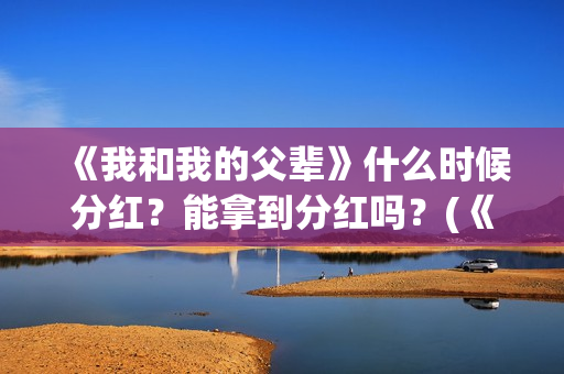 《我和我的父辈》什么时候分红？能拿到分红吗？(《我和我的父辈》)