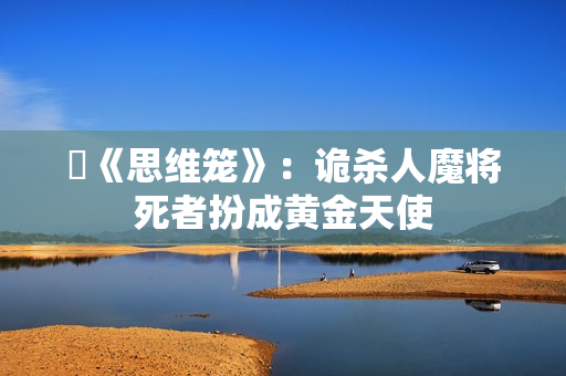 ​《思维笼》：诡杀人魔将死者扮成黄金天使