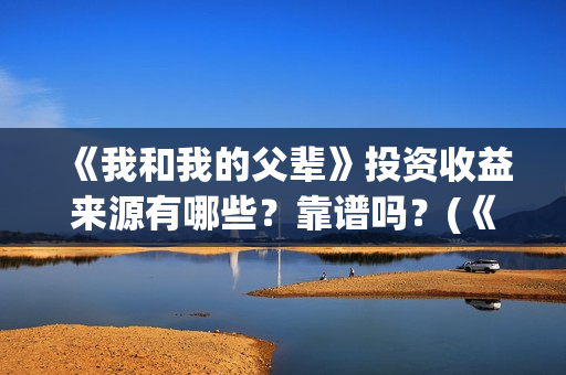 《我和我的父辈》投资收益来源有哪些？靠谱吗？(《我和我的父辈》电影免费观看)
