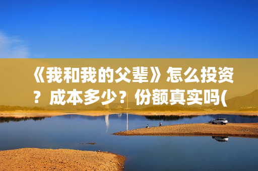《我和我的父辈》怎么投资？成本多少？份额真实吗(我和我的父辈《少年行》)