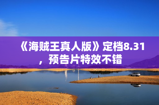 《海贼王真人版》定档8.31，预告片特效不错