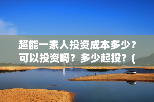超能一家人投资成本多少？可以投资吗？多少起投？(超能一家人电影投资收益)