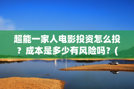 超能一家人电影投资怎么投？成本是多少有风险吗？(超能一家人电影中文版)