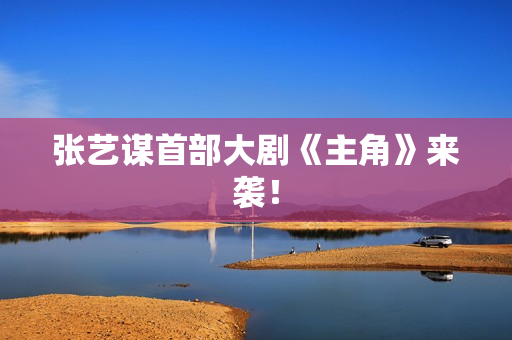 张艺谋首部大剧《主角》来袭！