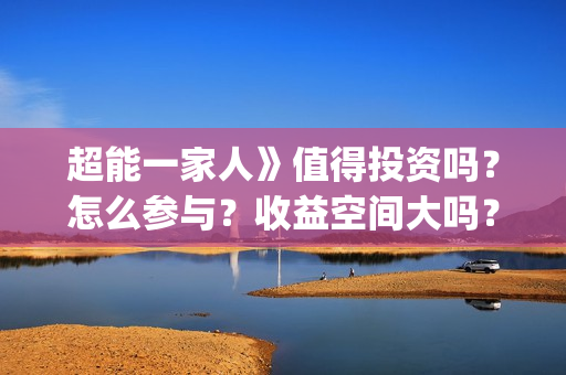 超能一家人》值得投资吗？怎么参与？收益空间大吗？(超能一家人2020.12.26)