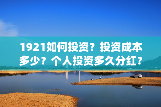 1921如何投资？投资成本多少？个人投资多久分红？(1921投资商)