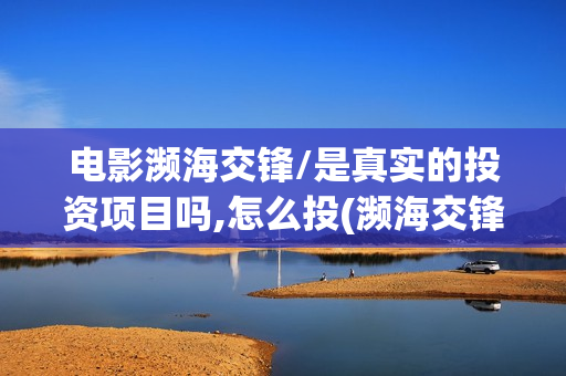 电影濒海交锋/是真实的投资项目吗,怎么投(濒海交锋预告片)