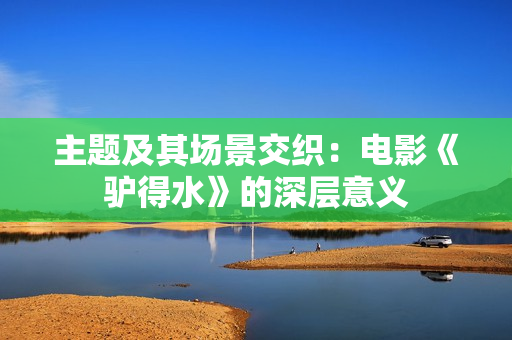 主题及其场景交织：电影《驴得水》的深层意义