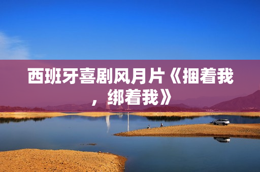 西班牙喜剧风月片《捆着我，绑着我》