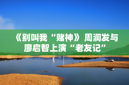 《别叫我“赌神》 周润发与廖启智上演“老友记”