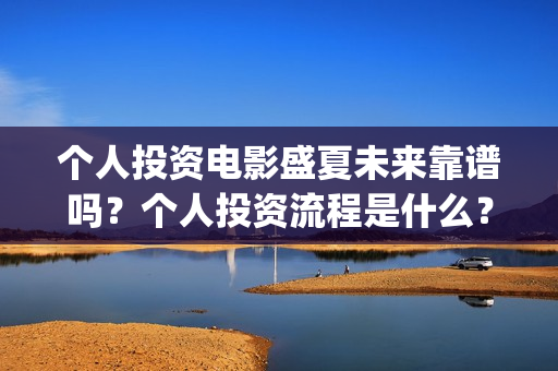个人投资电影盛夏未来靠谱吗？个人投资流程是什么？(个人投资电影合法吗)