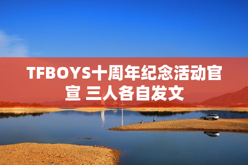 TFBOYS十周年纪念活动官宣 三人各自发文
