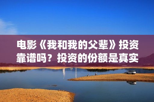 电影《我和我的父辈》投资靠谱吗？投资的份额是真实的吗？成本是多少？(电影《我和我的父辈》之《少年行》)
