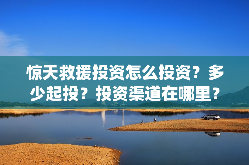 惊天救援投资怎么投资？多少起投？投资渠道在哪里？(惊天救援百度百科)