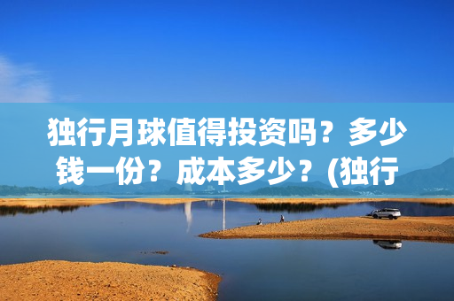 独行月球值得投资吗？多少钱一份？成本多少？(独行月球成本多少)