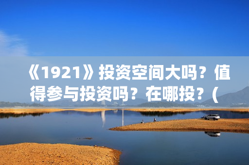 《1921》投资空间大吗？值得参与投资吗？在哪投？(《1921》电影投资)