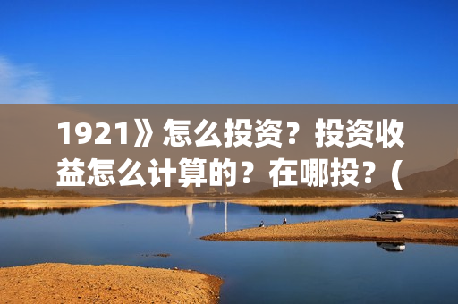 1921》怎么投资？投资收益怎么计算的？在哪投？(1921投资商)