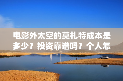 电影外太空的莫扎特成本是多少？投资靠谱吗？个人怎么参与？(电影外太空的莫扎特剧情介绍)