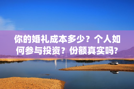 你的婚礼成本多少？个人如何参与投资？份额真实吗?(你的婚礼投资成本)