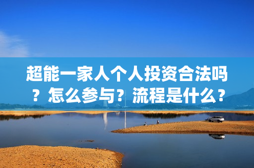 超能一家人个人投资合法吗？怎么参与？流程是什么？(超能一家人官宣)