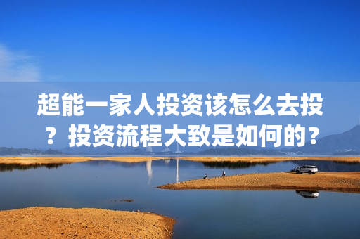 超能一家人投资该怎么去投？投资流程大致是如何的？(超能一家人投资成本)