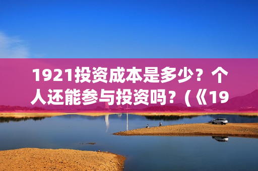 1921投资成本是多少？个人还能参与投资吗？(《1921》投资成本)