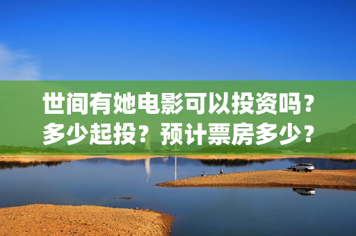 世间有她电影可以投资吗？多少起投？预计票房多少？(世间有她电影上映了吗)