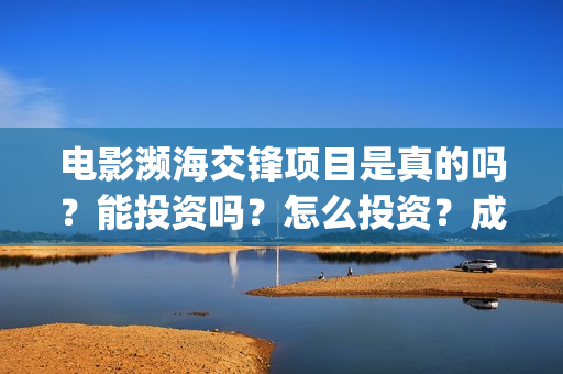 电影濒海交锋项目是真的吗？能投资吗？怎么投资？成本高吗？(濒海交锋电影是不是真实事件)