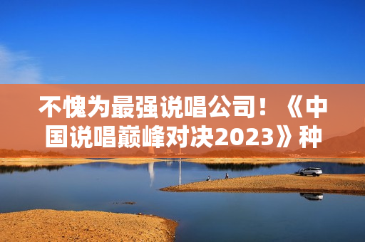 不愧为最强说唱公司！《中国说唱巅峰对决2023》种梦音乐旗开得胜