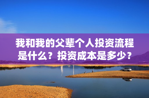 我和我的父辈个人投资流程是什么？投资成本是多少？个人怎么投资？(我和我的父辈讲啥)