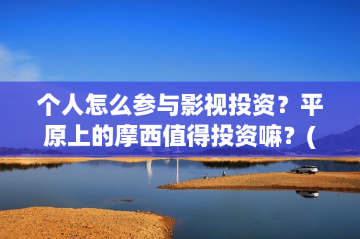个人怎么参与影视投资？平原上的摩西值得投资嘛？(怎么参演电影)