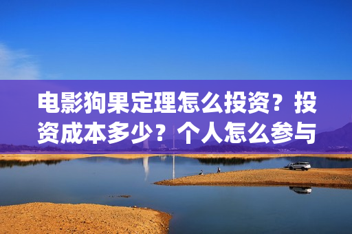 电影狗果定理怎么投资？投资成本多少？个人怎么参与投资？(狗果定理电影预测票房)