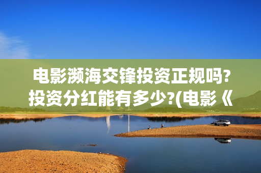 电影濒海交锋投资正规吗?投资分红能有多少?(电影《濒海交锋》票房预测)