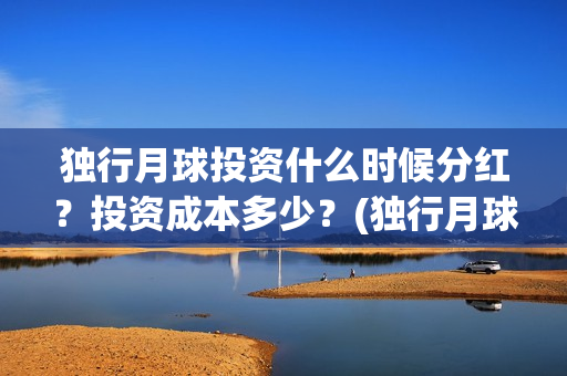 独行月球投资什么时候分红？投资成本多少？(独行月球票房预测)