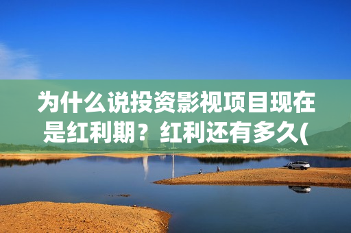 为什么说投资影视项目现在是红利期？红利还有多久(为什么投资是一门艺术)