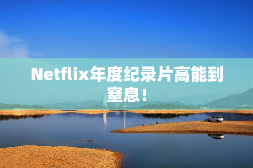Netflix年度纪录片高能到窒息！