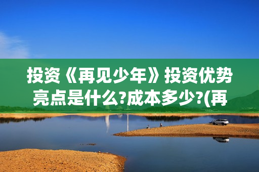 投资《再见少年》投资优势亮点是什么?成本多少?(再见少年个人投资真实吗)