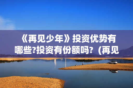  《再见少年》投资优势有哪些?投资有份额吗?  (再见少年拉满弓什么意思)