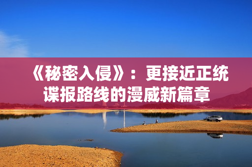 《秘密入侵》：更接近正统谍报路线的漫威新篇章