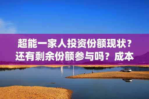 超能一家人投资份额现状？还有剩余份额参与吗？成本多少？(超能一家人多少起投)