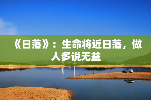 《日落》：生命将近日落，做人多说无益