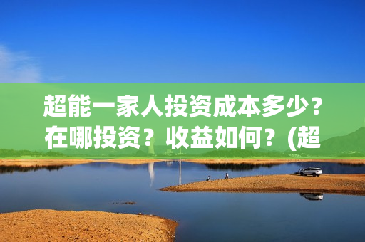 超能一家人投资成本多少？在哪投资？收益如何？(超能一家人多少起投)