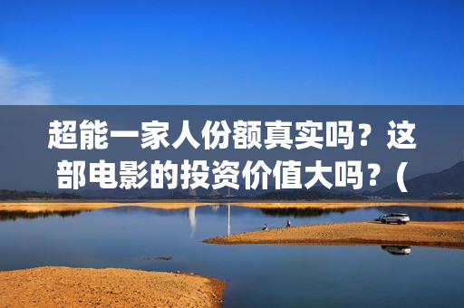 超能一家人份额真实吗？这部电影的投资价值大吗？(超能一家人剧情)