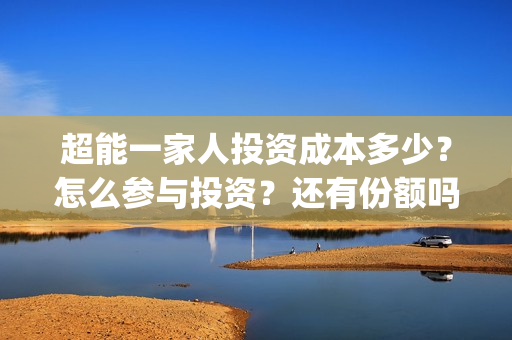 超能一家人投资成本多少？怎么参与投资？还有份额吗？(超能一家人电影投资收益)