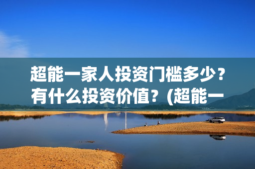 超能一家人投资门槛多少？有什么投资价值？(超能一家人电影投资收益)